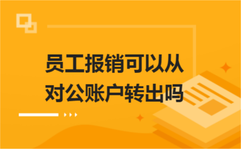 員工報銷可以從對公賬戶轉(zhuǎn)出嗎？