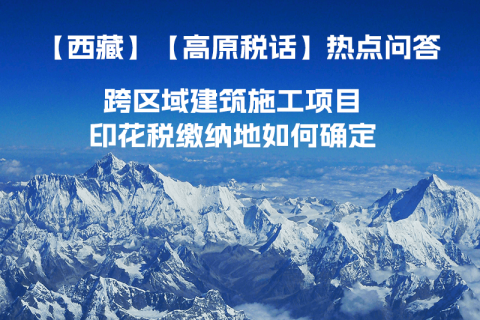 西藏自治區跨區域建筑施工項目印花稅繳納地如何確定