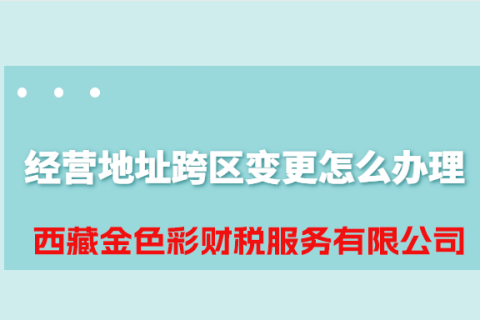 拉薩公司經營地址跨區變更怎么辦理？